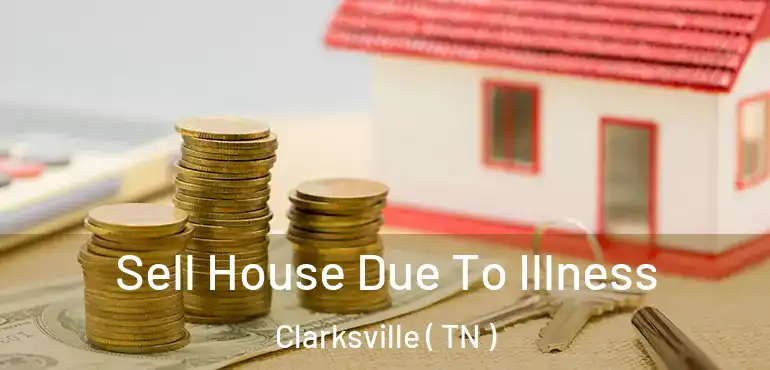  Sell House Due To Illness Clarksville ( TN )